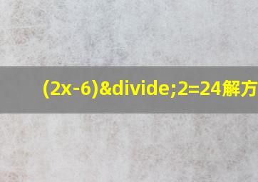 (2x-6)÷2=24解方程