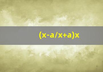 (x-a/x+a)x