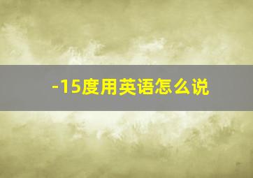 -15度用英语怎么说