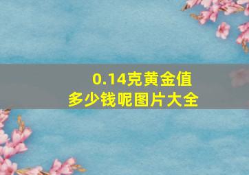 0.14克黄金值多少钱呢图片大全