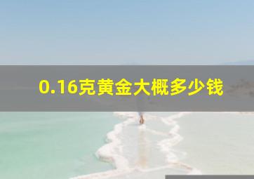 0.16克黄金大概多少钱