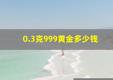 0.3克999黄金多少钱