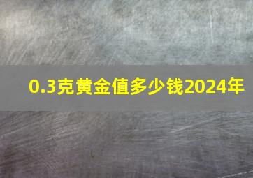 0.3克黄金值多少钱2024年