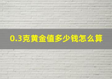 0.3克黄金值多少钱怎么算