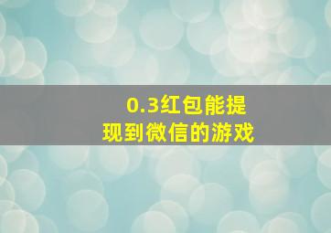 0.3红包能提现到微信的游戏