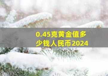 0.45克黄金值多少钱人民币2024