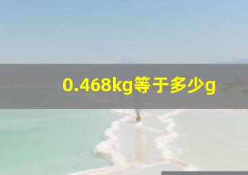 0.468kg等于多少g