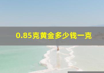 0.85克黄金多少钱一克