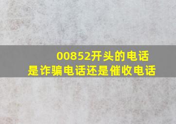 00852开头的电话是诈骗电话还是催收电话