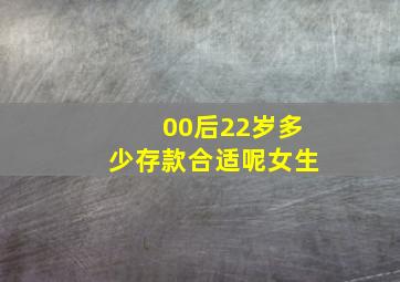 00后22岁多少存款合适呢女生