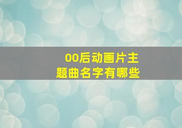 00后动画片主题曲名字有哪些