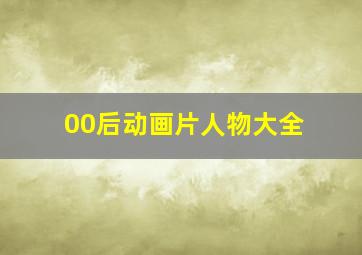 00后动画片人物大全