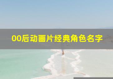 00后动画片经典角色名字