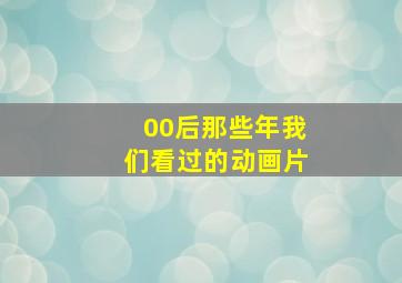 00后那些年我们看过的动画片