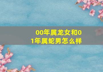 00年属龙女和01年属蛇男怎么样