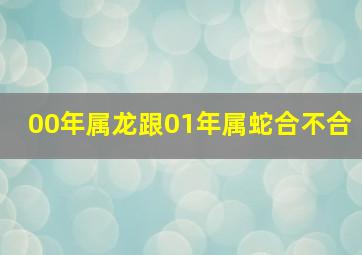 00年属龙跟01年属蛇合不合