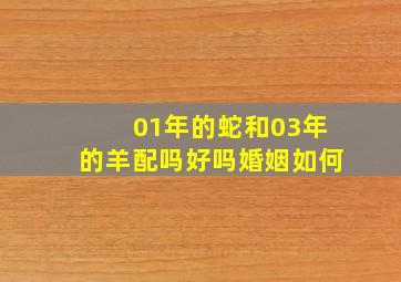 01年的蛇和03年的羊配吗好吗婚姻如何