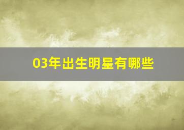 03年出生明星有哪些