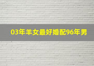 03年羊女最好婚配96年男