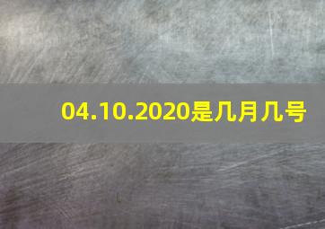 04.10.2020是几月几号