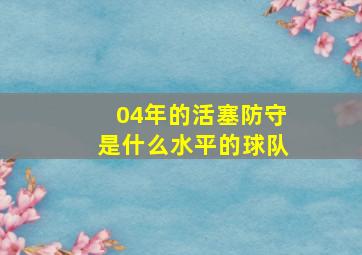 04年的活塞防守是什么水平的球队