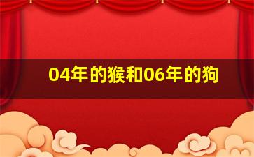 04年的猴和06年的狗