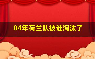 04年荷兰队被谁淘汰了