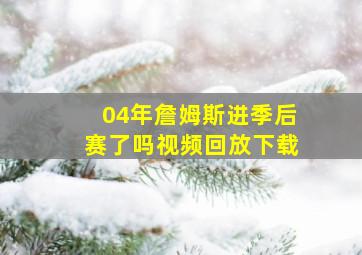 04年詹姆斯进季后赛了吗视频回放下载