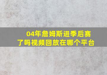 04年詹姆斯进季后赛了吗视频回放在哪个平台