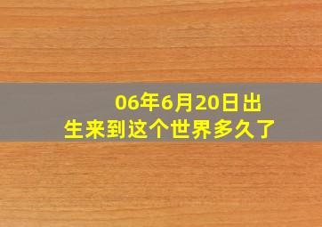 06年6月20日出生来到这个世界多久了