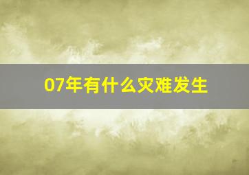 07年有什么灾难发生