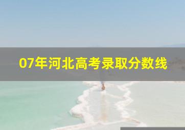 07年河北高考录取分数线