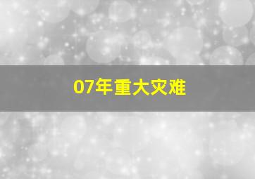 07年重大灾难