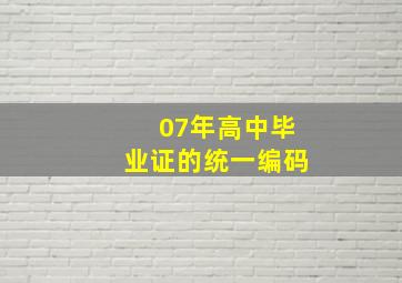 07年高中毕业证的统一编码