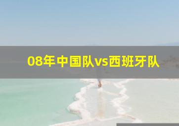 08年中国队vs西班牙队