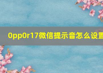 0pp0r17微信提示音怎么设置