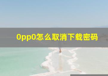 0pp0怎么取消下载密码