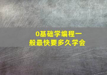 0基础学编程一般最快要多久学会