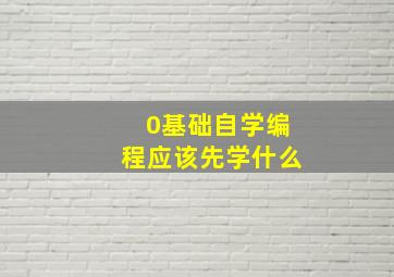 0基础自学编程应该先学什么