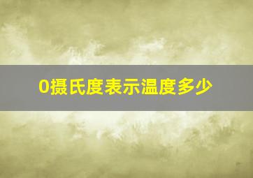 0摄氏度表示温度多少