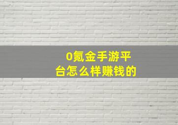 0氪金手游平台怎么样赚钱的