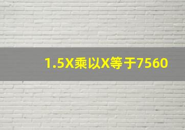 1.5X乘以X等于7560