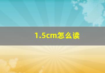 1.5cm怎么读