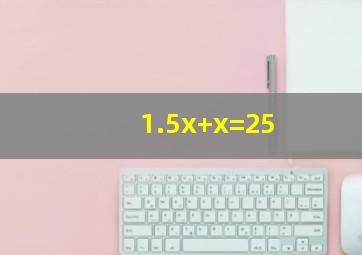 1.5x+x=25