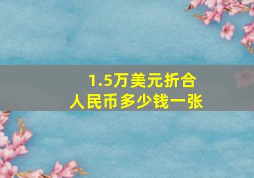 1.5万美元折合人民币多少钱一张