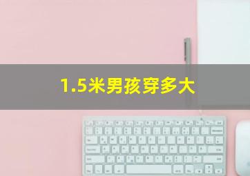 1.5米男孩穿多大