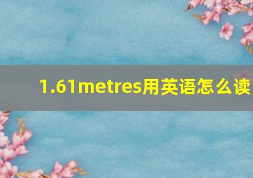 1.61metres用英语怎么读