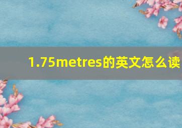 1.75metres的英文怎么读