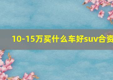 10-15万买什么车好suv合资