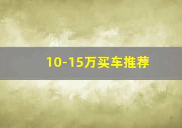 10-15万买车推荐